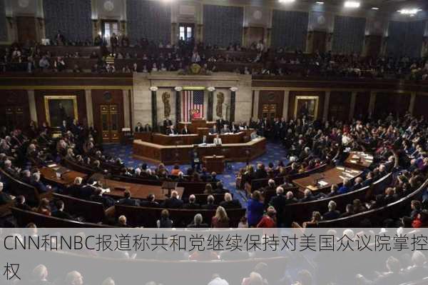 CNN和NBC报道称共和党继续保持对美国众议院掌控权