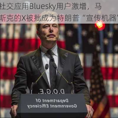 社交应用Bluesky用户激增，马斯克的X被批成为特朗普“宣传机器”