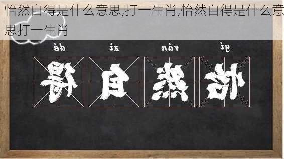 怡然自得是什么意思,打一生肖,怡然自得是什么意思打一生肖