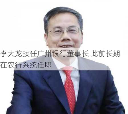 李大龙接任广州银行董事长 此前长期在农行系统任职