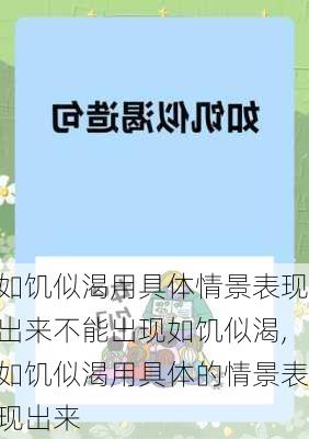 如饥似渴用具体情景表现出来不能出现如饥似渴,如饥似渴用具体的情景表现出来