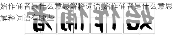 始作俑者是什么意思解释词语,始作俑者是什么意思解释词语有哪些