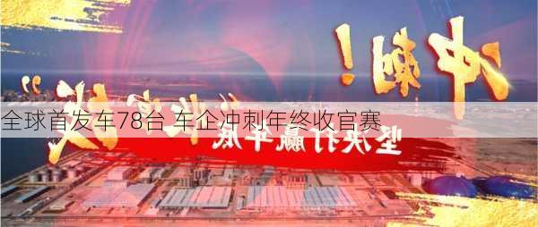 全球首发车78台 车企冲刺年终收官赛