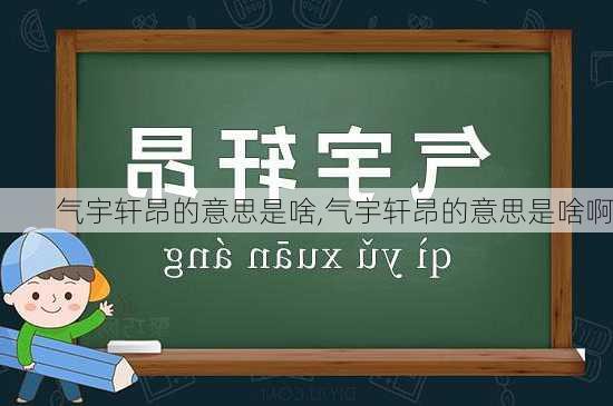 气宇轩昂的意思是啥,气宇轩昂的意思是啥啊