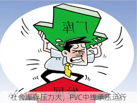 社会库存压力大，PVC中线承压运行