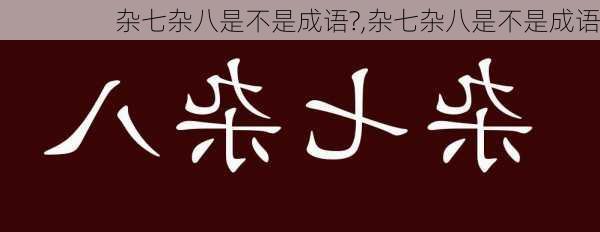 杂七杂八是不是成语?,杂七杂八是不是成语