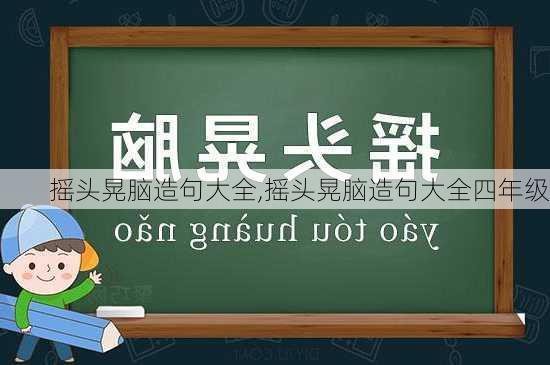 摇头晃脑造句大全,摇头晃脑造句大全四年级