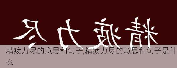 精疲力尽的意思和句子,精疲力尽的意思和句子是什么