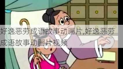 好逸恶劳成语故事动画片,好逸恶劳成语故事动画片视频