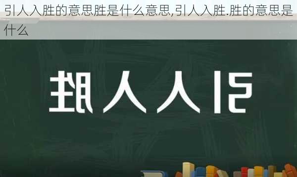 引人入胜的意思胜是什么意思,引人入胜.胜的意思是什么