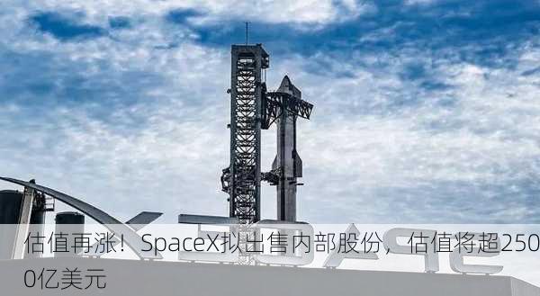 估值再涨！SpaceX拟出售内部股份，估值将超2500亿美元