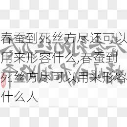 春蚕到死丝方尽还可以用来形容什么,春蚕到死丝方尽可以用来形容什么人