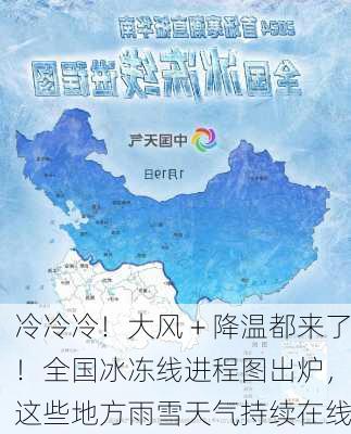 冷冷冷！大风＋降温都来了！全国冰冻线进程图出炉，这些地方雨雪天气持续在线