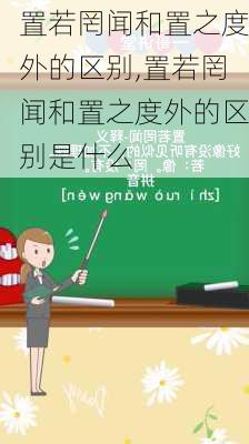 置若罔闻和置之度外的区别,置若罔闻和置之度外的区别是什么