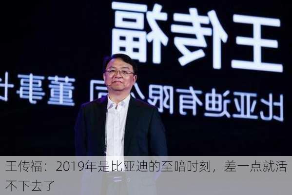 王传福：2019年是比亚迪的至暗时刻，差一点就活不下去了