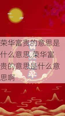 荣华富贵的意思是什么意思,荣华富贵的意思是什么意思啊