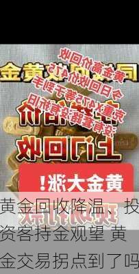 黄金回收降温、投资客持金观望 黄金交易拐点到了吗