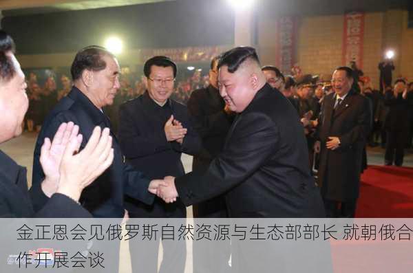 金正恩会见俄罗斯自然资源与生态部部长 就朝俄合作开展会谈