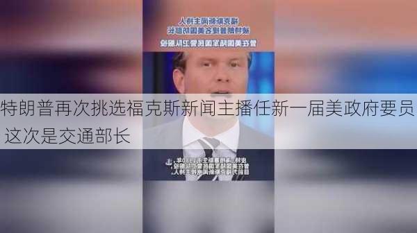 特朗普再次挑选福克斯新闻主播任新一届美政府要员 这次是交通部长