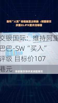 交银国际：维持阿里巴巴-SW“买入”评级 目标价107港元