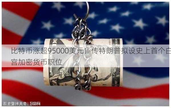 比特币涨超95000美元！传特朗普拟设史上首个白宫加密货币职位