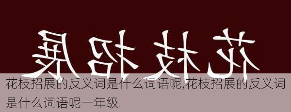 花枝招展的反义词是什么词语呢,花枝招展的反义词是什么词语呢一年级