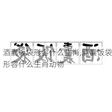 酒囊饭袋形容什么生肖,酒囊饭袋形容什么生肖动物