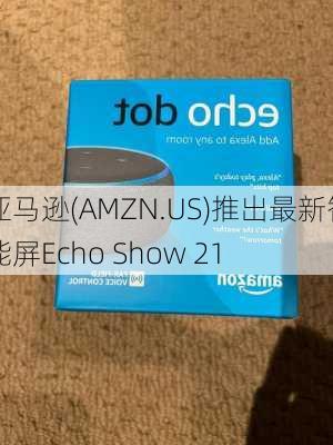 亚马逊(AMZN.US)推出最新智能屏Echo Show 21