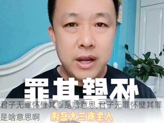 君子无罪怀璧其罪是啥意思,君子无罪怀璧其罪是啥意思啊