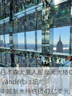 日本森大厦入股摩天大楼One Vanderbilt 纽约中城新地标估值47亿美元