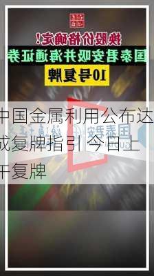 中国金属利用公布达成复牌指引 今日上午复牌