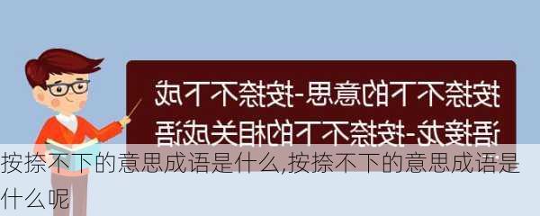 按捺不下的意思成语是什么,按捺不下的意思成语是什么呢