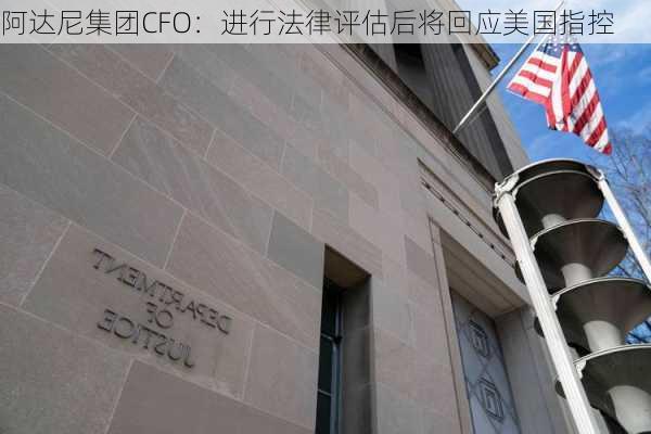 阿达尼集团CFO：进行法律评估后将回应美国指控