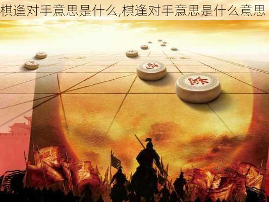 棋逢对手意思是什么,棋逢对手意思是什么意思