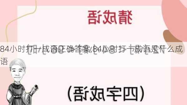 84小时打一成语正确答案,84小时打一成语是什么成语