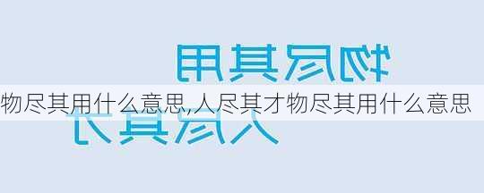 物尽其用什么意思,人尽其才物尽其用什么意思