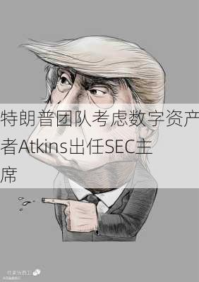 特朗普团队考虑数字资产拥护者Atkins出任SEC主席