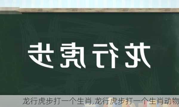 龙行虎步打一个生肖,龙行虎步打一个生肖动物