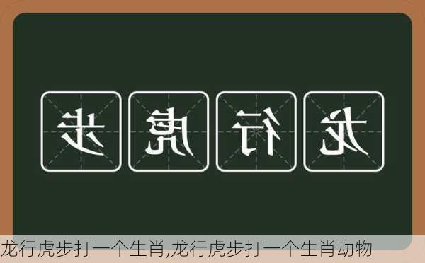 龙行虎步打一个生肖,龙行虎步打一个生肖动物