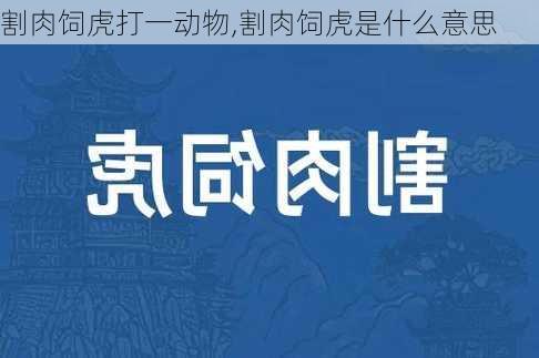 割肉饲虎打一动物,割肉饲虎是什么意思