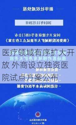 医疗领域有序扩大开放 外商设立独资医院试点方案公布