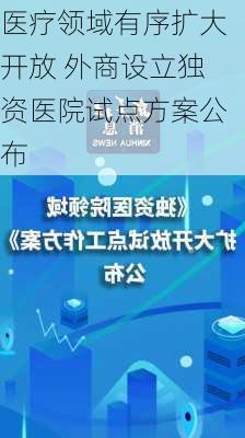 医疗领域有序扩大开放 外商设立独资医院试点方案公布