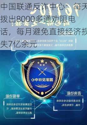 中国联通反诈中心：每天拨出8000多通劝阻电话，每月避免直接经济损失7亿余元