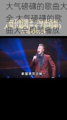 大气磅礴的歌曲大全,大气磅礴的歌曲大全视频播放