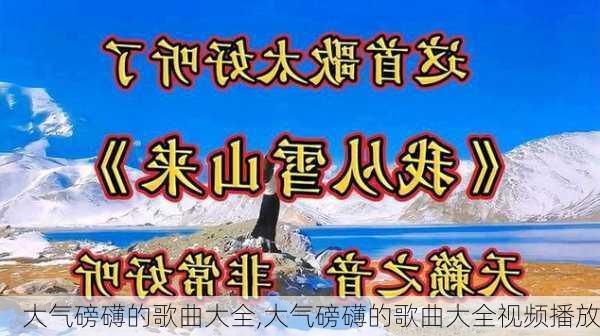 大气磅礴的歌曲大全,大气磅礴的歌曲大全视频播放