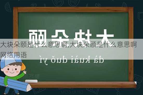 大块朵颐是什么意思啊,大块朵颐是什么意思啊网络用语