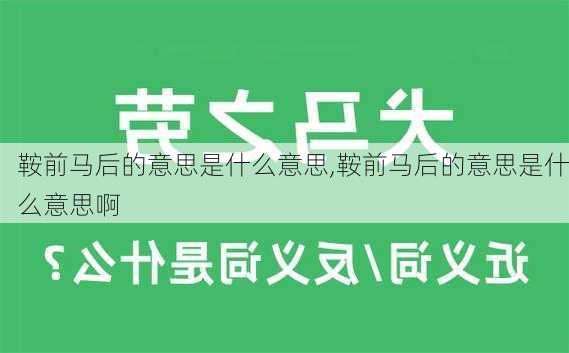 鞍前马后的意思是什么意思,鞍前马后的意思是什么意思啊