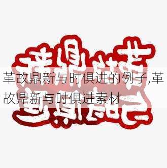 革故鼎新与时俱进的例子,革故鼎新与时俱进素材