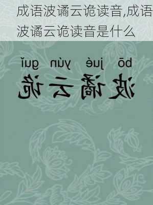 成语波谲云诡读音,成语波谲云诡读音是什么