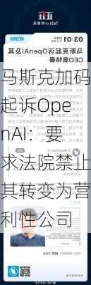 马斯克加码起诉OpenAI：要求法院禁止其转变为营利性公司